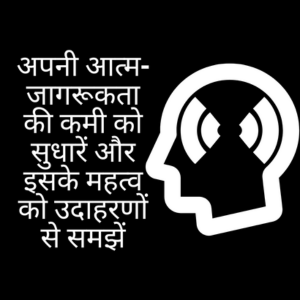 अपनी आत्म-जागरूकता की कमी को सुधारें और इसके महत्व को उदाहरणों से समझें