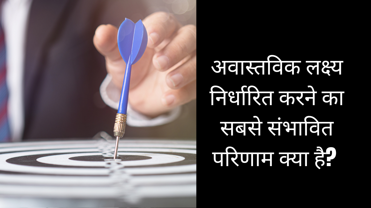 अवास्तविक लक्ष्य निर्धारित करने का सबसे संभावित परिणाम क्या है?