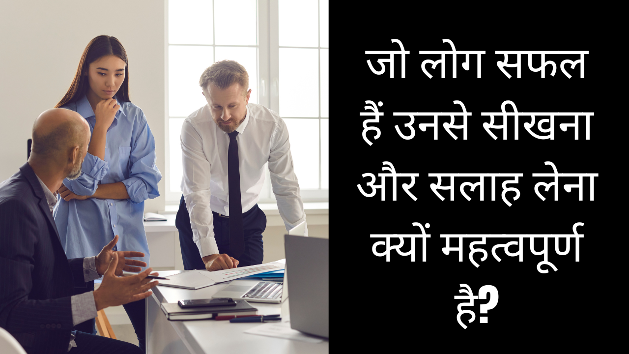 जो लोग सफल हैं उनसे सीखना और सलाह लेना क्यों महत्वपूर्ण है?