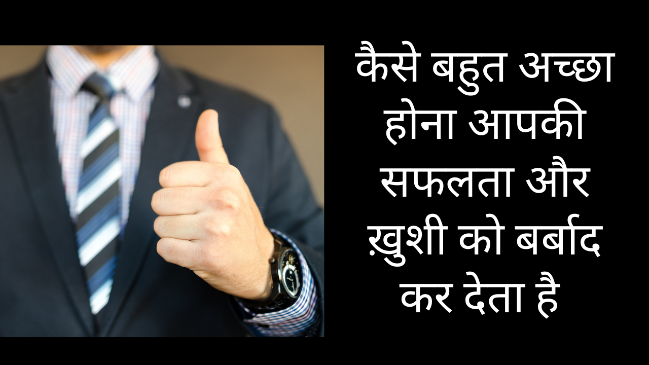 कैसे बहुत अच्छा होना आपकी सफलता और ख़ुशी को बर्बाद कर देता है