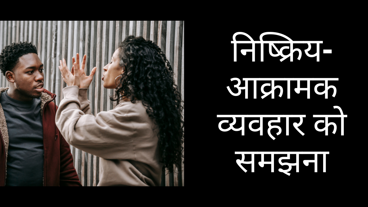 निष्क्रिय-आक्रामक व्यवहार को समझना