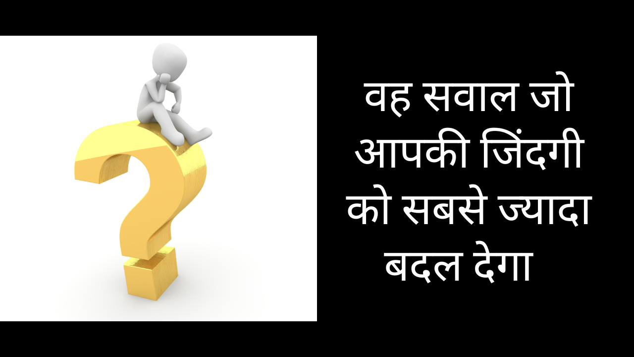 वह सवाल जो आपकी जिंदगी को सबसे ज्यादा बदल देगा