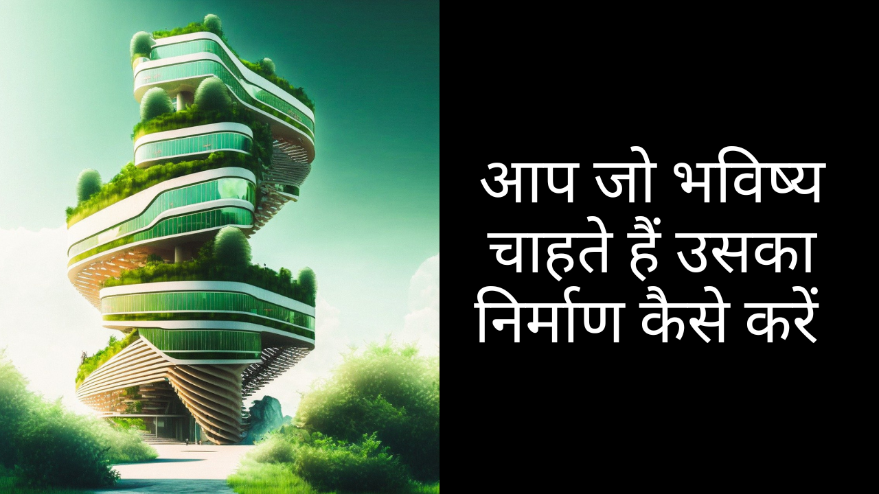 आप जो भविष्य चाहते हैं उसका निर्माण कैसे करें