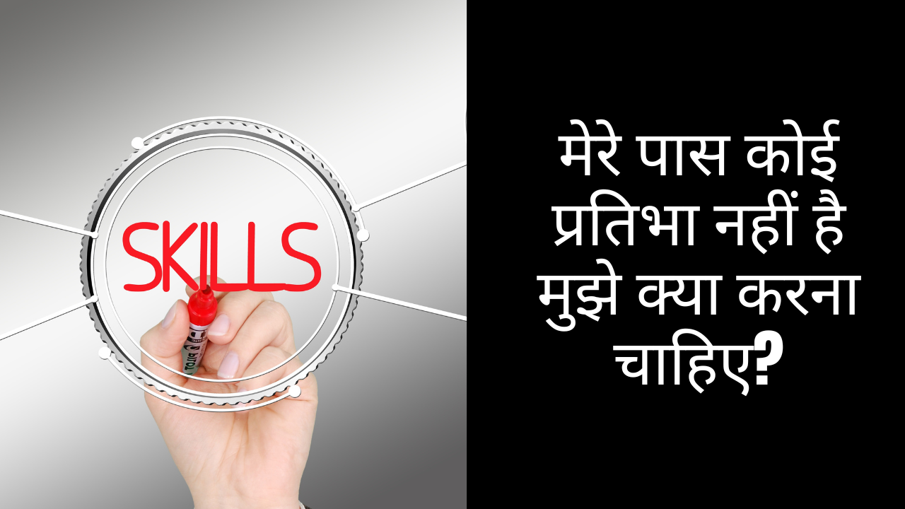 मेरे पास कोई प्रतिभा नहीं है मुझे क्या करना चाहिए?
