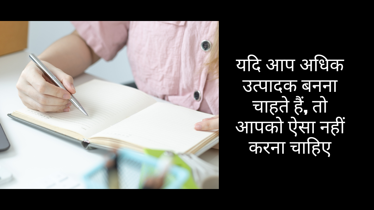यदि आप अधिक उत्पादक बनना चाहते हैं, तो आपको ऐसा नहीं करना चाहिए