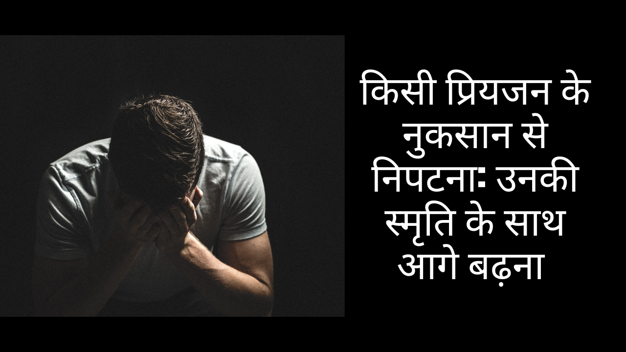 किसी प्रियजन के नुकसान से निपटना: उनकी स्मृति के साथ आगे बढ़ना