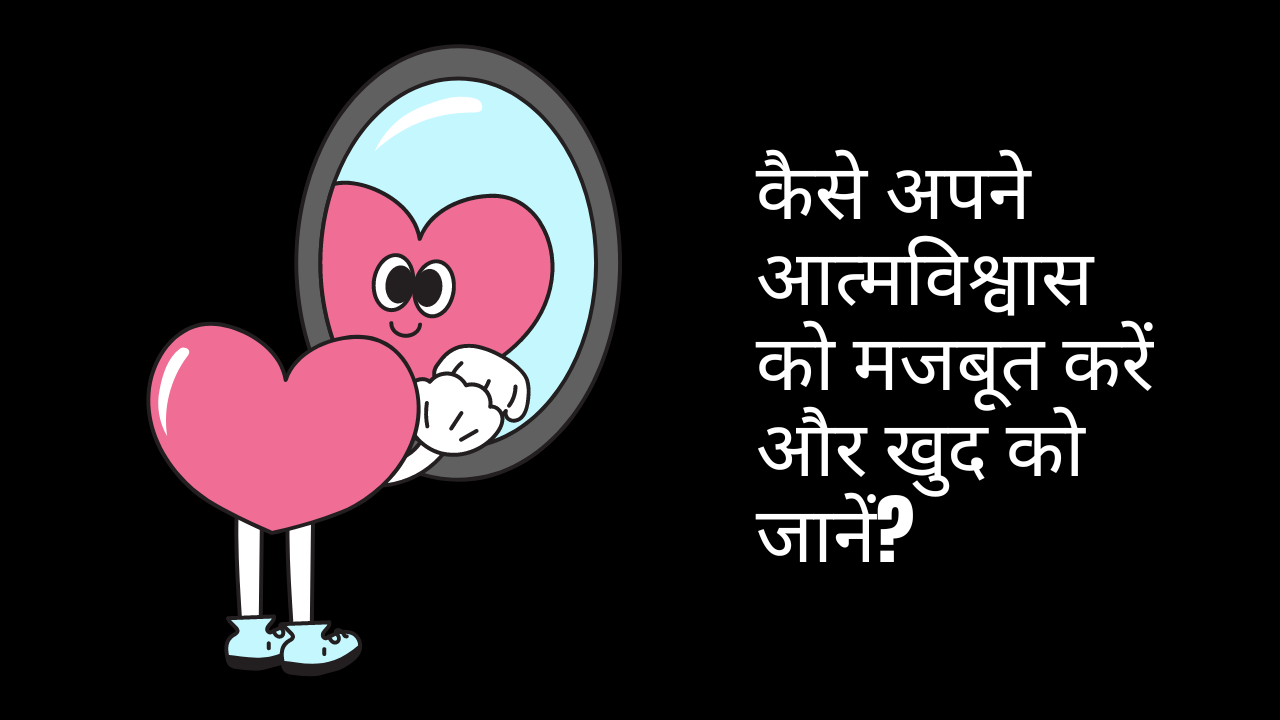 कैसे अपने आत्मविश्वास को मजबूत करें और खुद को जानें?